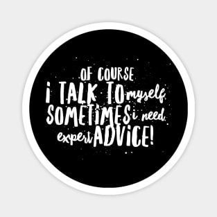 Of Course I TALK to Myself, Sometimes I Need EXPERT ADVICE! Magnet